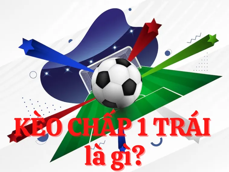 Kèo Chấp 1 Trái Là Gì? Hướng Dẫn Cách Chơi Và Tính Tiền